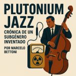 Plutonium Jazz: Crónica de un Subgénero Inventado.