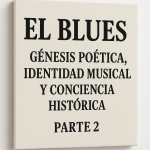 El Blues: Génesis Poética, Identidad Musical y Conciencia Histórica. Parte