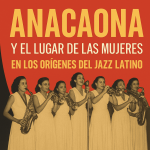Anacaona y el lugar de las mujeres en los orígenes del jazz latino